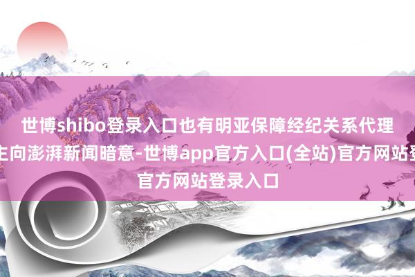 世博shibo登录入口 也有明亚保障经纪关系代理东说念主向澎湃新闻暗意-世博app官方入口(全站)官方网站登录入口