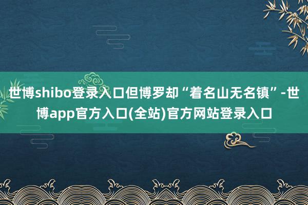 世博shibo登录入口但博罗却“着名山无名镇”-世博app官方入口(全站)官方网站登录入口
