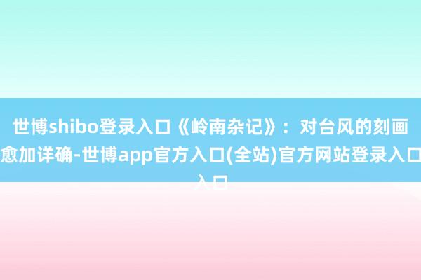 世博shibo登录入口《岭南杂记》：对台风的刻画愈加详确-世博app官方入口(全站)官方网站登录入口