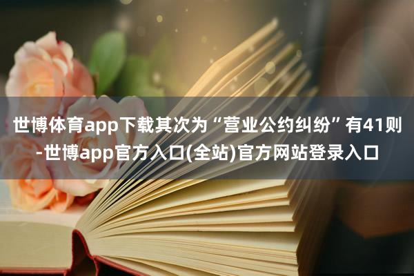 世博体育app下载其次为“营业公约纠纷”有41则-世博app官方入口(全站)官方网站登录入口