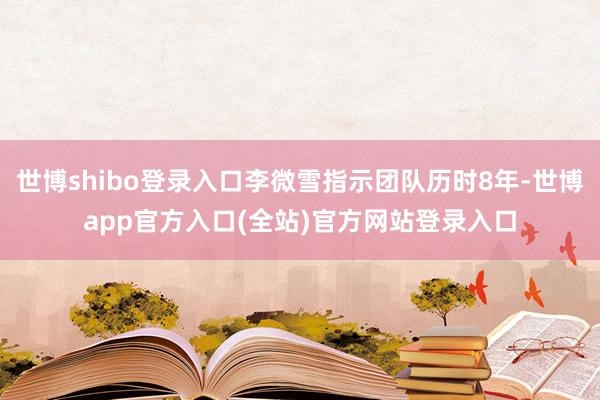 世博shibo登录入口李微雪指示团队历时8年-世博app官方入口(全站)官方网站登录入口