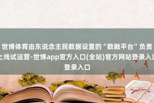 世博体育由东说念主民数据设置的“数融平台”负责上线试运营-世博app官方入口(全站)官方网站登录入口