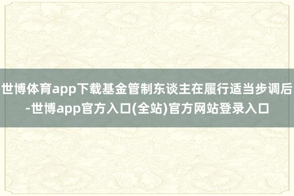 世博体育app下载基金管制东谈主在履行适当步调后-世博app官方入口(全站)官方网站登录入口