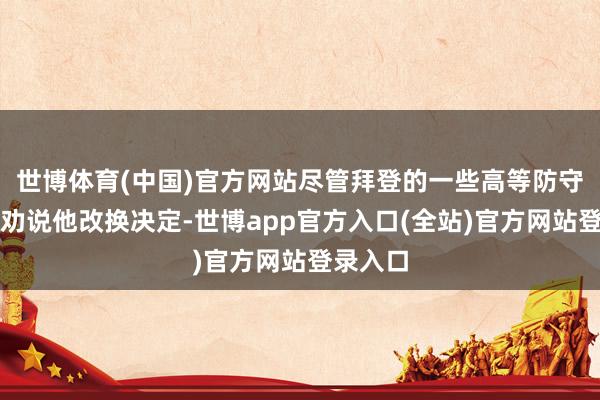 世博体育(中国)官方网站尽管拜登的一些高等防守人勇猛劝说他改换决定-世博app官方入口(全站)官方网站登录入口