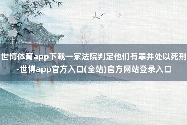 世博体育app下载一家法院判定他们有罪并处以死刑-世博app官方入口(全站)官方网站登录入口