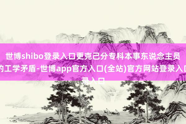 世博shibo登录入口更克己分专科本事东说念主员的工学矛盾-世博app官方入口(全站)官方网站登录入口