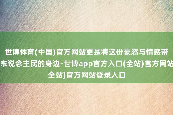 世博体育(中国)官方网站更是将这份豪恣与情感带到了亳州东说念主民的身边-世博app官方入口(全站)官方网站登录入口