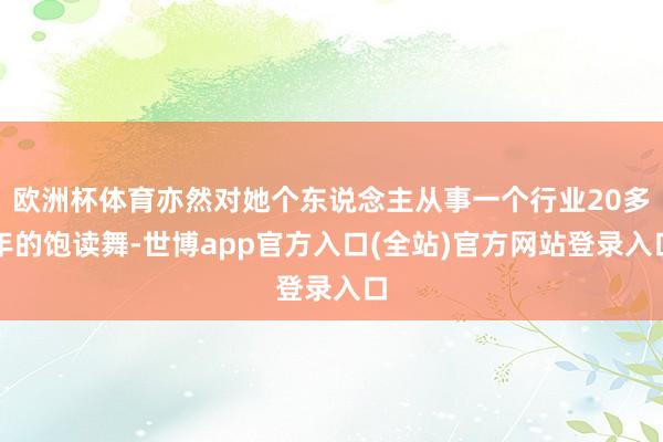 欧洲杯体育亦然对她个东说念主从事一个行业20多年的饱读舞-世博app官方入口(全站)官方网站登录入口