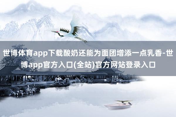 世博体育app下载酸奶还能为面团增添一点乳香-世博app官方入口(全站)官方网站登录入口