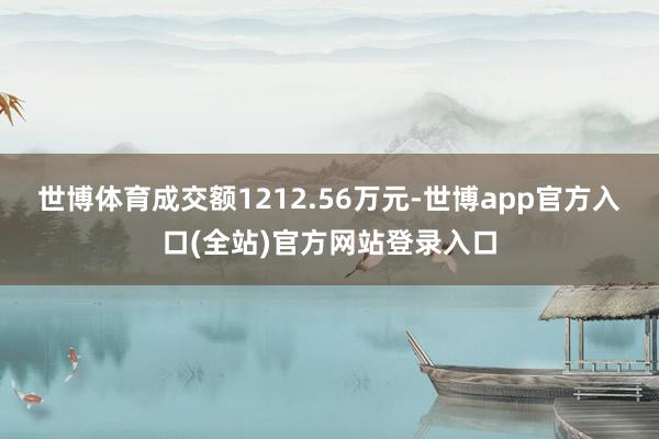 世博体育成交额1212.56万元-世博app官方入口(全站)官方网站登录入口