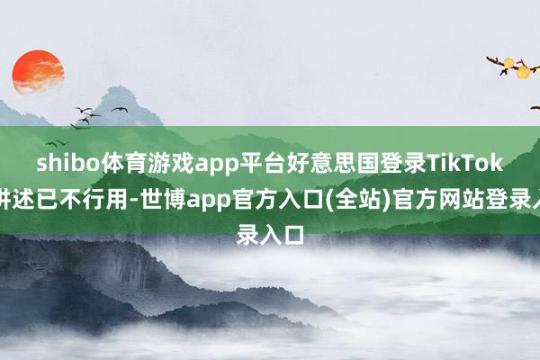 shibo体育游戏app平台好意思国登录TikTok被讲述已不行用-世博app官方入口(全站)官方网站登录入口