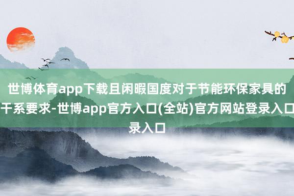 世博体育app下载且闲暇国度对于节能环保家具的干系要求-世博app官方入口(全站)官方网站登录入口