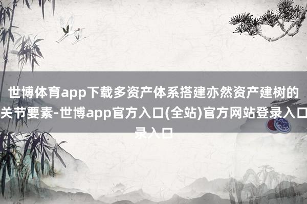 世博体育app下载多资产体系搭建亦然资产建树的关节要素-世博app官方入口(全站)官方网站登录入口