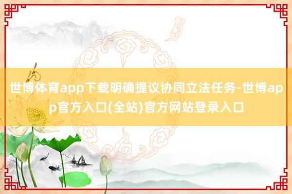 世博体育app下载明确提议协同立法任务-世博app官方入口(全站)官方网站登录入口