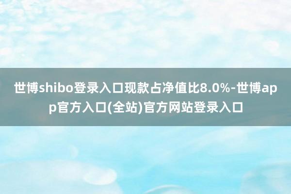 世博shibo登录入口现款占净值比8.0%-世博app官方入口(全站)官方网站登录入口