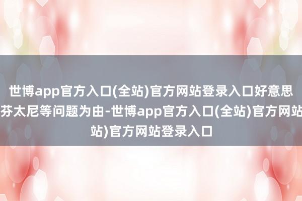 世博app官方入口(全站)官方网站登录入口好意思方通知以芬太尼等问题为由-世博app官方入口(全站)官方网站登录入口