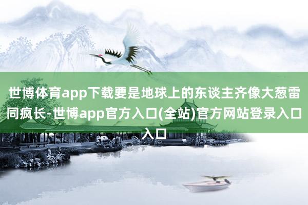 世博体育app下载要是地球上的东谈主齐像大葱雷同疯长-世博app官方入口(全站)官方网站登录入口