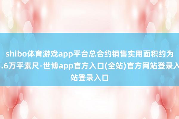 shibo体育游戏app平台总合约销售实用面积约为13.6万平素尺-世博app官方入口(全站)官方网站登录入口