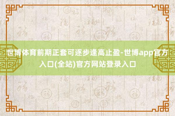 世博体育前期正套可逐步逢高止盈-世博app官方入口(全站)官方网站登录入口