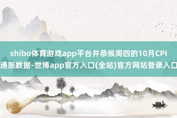 shibo体育游戏app平台并恭候周四的10月CPI通胀数据-世博app官方入口(全站)官方网站登录入口