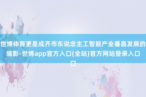世博体育更是成齐市东说念主工智能产业蕃昌发展的缩影-世博app官方入口(全站)官方网站登录入口