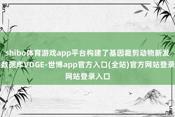 shibo体育游戏app平台构建了基因裁剪动物新发突变数据库VDGE-世博app官方入口(全站)官方网站登录入口