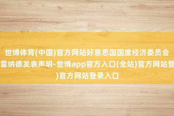 世博体育(中国)官方网站好意思国国度经济委员会主任布雷纳德发表声明-世博app官方入口(全站)官方网站登录入口
