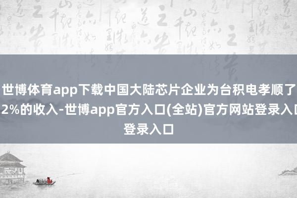 世博体育app下载中国大陆芯片企业为台积电孝顺了22%的收入-世博app官方入口(全站)官方网站登录入口