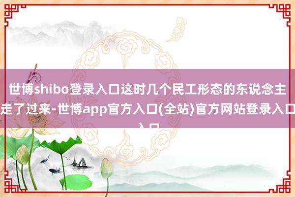 世博shibo登录入口这时几个民工形态的东说念主走了过来-世博app官方入口(全站)官方网站登录入口