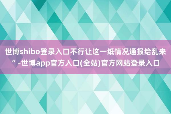 世博shibo登录入口不行让这一纸情况通报给乱来”-世博app官方入口(全站)官方网站登录入口