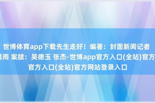 世博体育app下载先生走好！编著：封面新闻记者 纪陈杰 欧阳晨雨 案牍：吴德玉 张杰-世博app官方入口(全站)官方网站登录入口