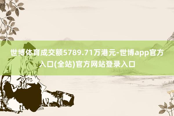 世博体育成交额5789.71万港元-世博app官方入口(全站)官方网站登录入口