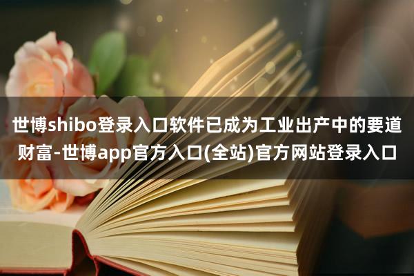 世博shibo登录入口软件已成为工业出产中的要道财富-世博app官方入口(全站)官方网站登录入口