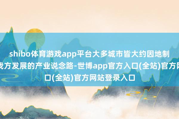 shibo体育游戏app平台大多城市皆大约因地制宜找到得当我方发展的产业说念路-世博app官方入口(全站)官方网站登录入口