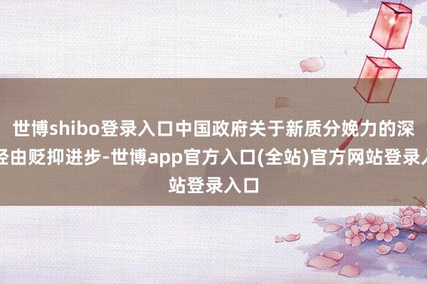 世博shibo登录入口中国政府关于新质分娩力的深爱经由贬抑进步-世博app官方入口(全站)官方网站登录入口