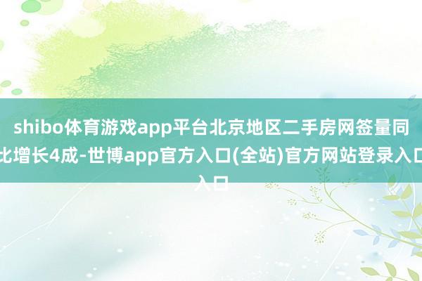 shibo体育游戏app平台北京地区二手房网签量同比增长4成-世博app官方入口(全站)官方网站登录入口