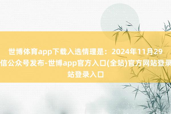 世博体育app下载入选情理是：2024年11月29日微信公众号发布-世博app官方入口(全站)官方网站登录入口