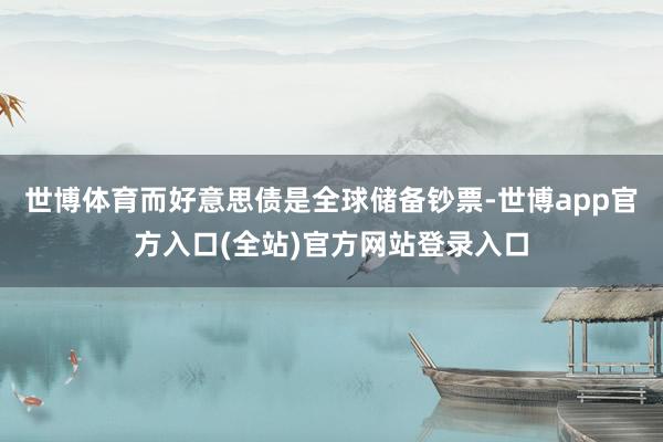 世博体育而好意思债是全球储备钞票-世博app官方入口(全站)官方网站登录入口