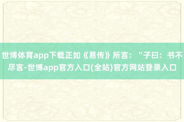 世博体育app下载正如《易传》所言：“子曰：书不尽言-世博app官方入口(全站)官方网站登录入口