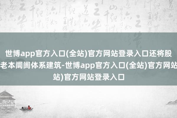 世博app官方入口(全站)官方网站登录入口还将股东多档次老本阛阓体系建筑-世博app官方入口(全站)官方网站登录入口
