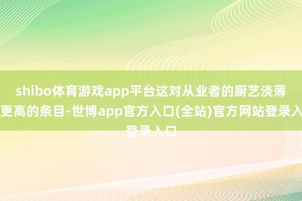 shibo体育游戏app平台这对从业者的厨艺淡薄了更高的条目-世博app官方入口(全站)官方网站登录入口