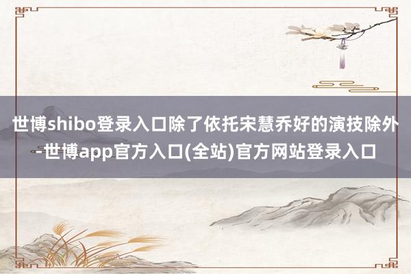 世博shibo登录入口除了依托宋慧乔好的演技除外-世博app官方入口(全站)官方网站登录入口