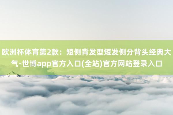 欧洲杯体育第2款：短侧背发型短发侧分背头经典大气-世博app官方入口(全站)官方网站登录入口