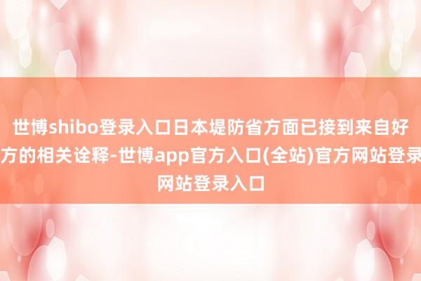 世博shibo登录入口日本堤防省方面已接到来自好意思方的相关诠释-世博app官方入口(全站)官方网站登录入口