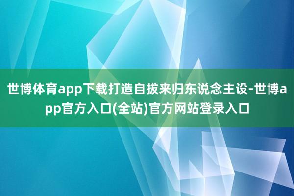 世博体育app下载打造自拔来归东说念主设-世博app官方入口(全站)官方网站登录入口