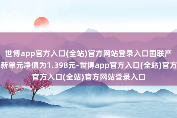 世博app官方入口(全站)官方网站登录入口国联产业升级羼杂最新单元净值为1.398元-世博app官方入口(全站)官方网站登录入口