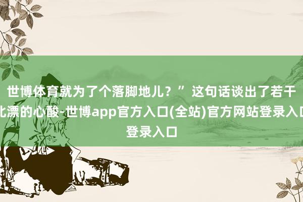 世博体育就为了个落脚地儿？” 这句话谈出了若干北漂的心酸-世博app官方入口(全站)官方网站登录入口