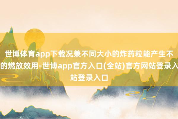 世博体育app下载况兼不同大小的炸药粒能产生不同的燃放效用-世博app官方入口(全站)官方网站登录入口