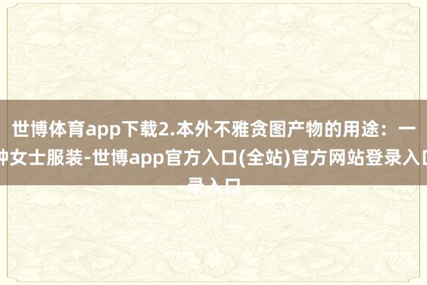 世博体育app下载2.本外不雅贪图产物的用途：一种女士服装-世博app官方入口(全站)官方网站登录入口