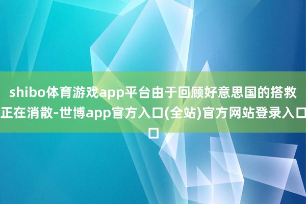 shibo体育游戏app平台由于回顾好意思国的搭救正在消散-世博app官方入口(全站)官方网站登录入口